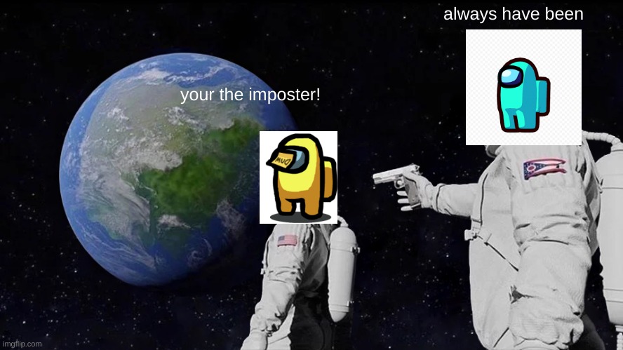 Always Has Been Meme | always have been; your the imposter! | image tagged in memes,always has been | made w/ Imgflip meme maker