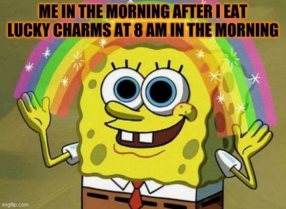 me in the morning | ME IN THE MORNING AFTER I EAT LUCKY CHARMS AT 8 AM IN THE MORNING | image tagged in memes,spongebob | made w/ Imgflip meme maker