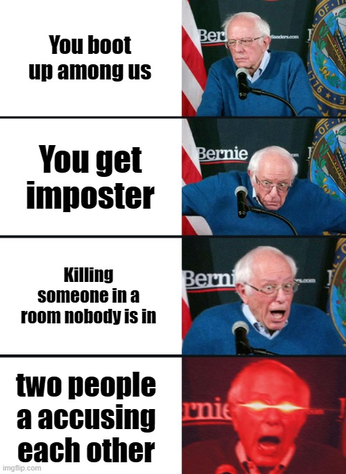 Bernie Sanders reaction (nuked) | You boot up among us; You get imposter; Killing someone in a room nobody is in; two people a accusing each other | image tagged in bernie sanders reaction nuked | made w/ Imgflip meme maker