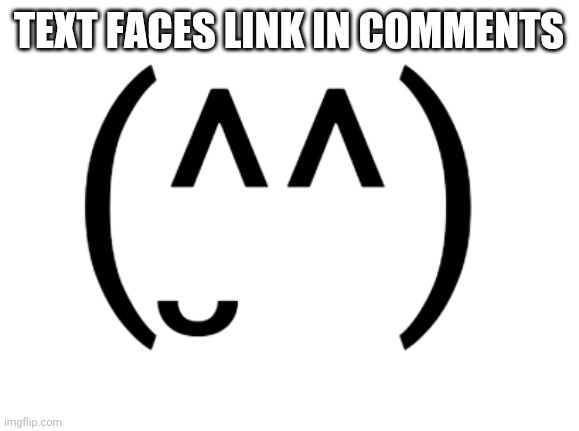 (^̮^) | TEXT FACES LINK IN COMMENTS | made w/ Imgflip meme maker