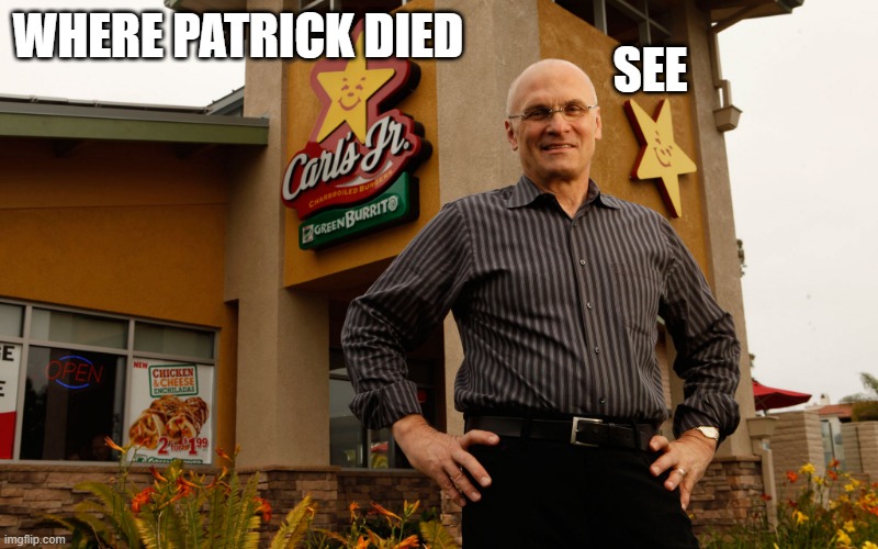 Brought to you by Carl's Jr. | SEE; WHERE PATRICK DIED | image tagged in brought to you by carl's jr | made w/ Imgflip meme maker