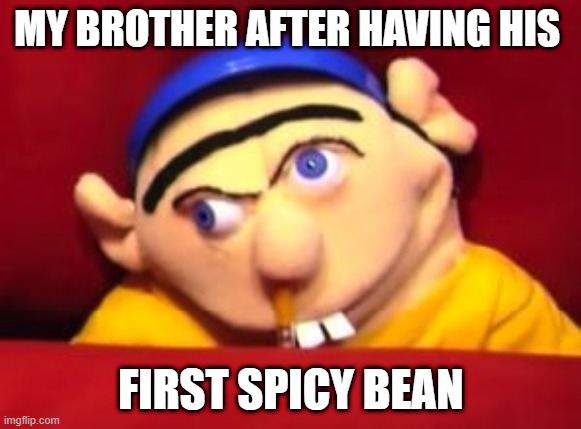 Jeffy | MY BROTHER AFTER HAVING HIS; FIRST SPICY BEAN | image tagged in jeffy | made w/ Imgflip meme maker