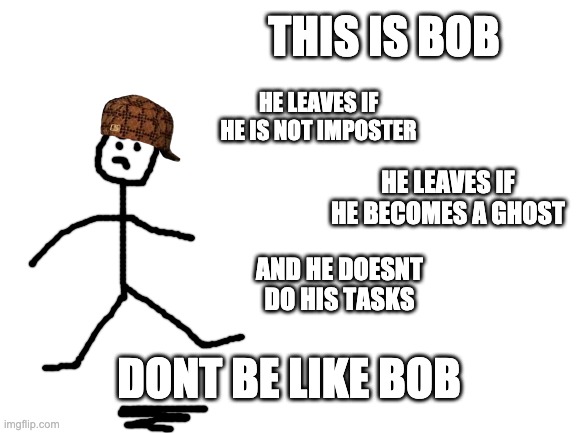 Blank White Template | THIS IS BOB; HE LEAVES IF HE IS NOT IMPOSTER; HE LEAVES IF HE BECOMES A GHOST; AND HE DOESNT DO HIS TASKS; DONT BE LIKE BOB | image tagged in blank white template | made w/ Imgflip meme maker