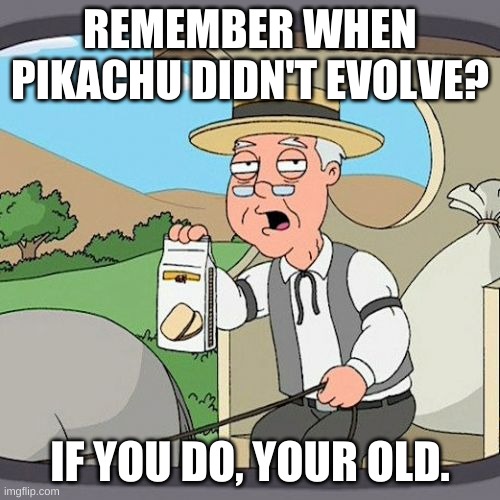 Pikachu Old | REMEMBER WHEN PIKACHU DIDN'T EVOLVE? IF YOU DO, YOUR OLD. | image tagged in memes,pepperidge farm remembers,pokemon,pikachu | made w/ Imgflip meme maker