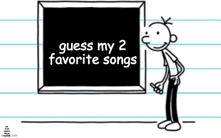 do it. |  guess my 2 favorite songs; hint: one was released in 2011, and one in 2008 | made w/ Imgflip meme maker