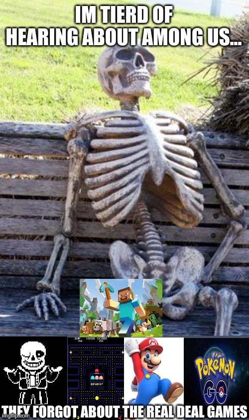 Waiting Skeleton Meme | IM TIERD OF HEARING ABOUT AMONG US... THEY FORGOT ABOUT THE REAL DEAL GAMES | image tagged in memes,waiting skeleton | made w/ Imgflip meme maker