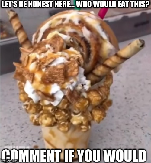 LET'S BE HONEST HERE... WHO WOULD EAT THIS? COMMENT IF YOU WOULD | made w/ Imgflip meme maker