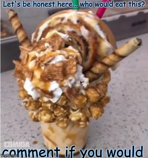 Let's be honest here... who would eat this? comment if you would | made w/ Imgflip meme maker