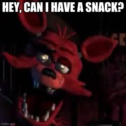 FNAF | HEY, CAN I HAVE A SNACK? | image tagged in fnaf,foxy | made w/ Imgflip meme maker