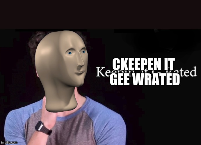 Keepin' it G rated | CKEEPEN IT
 GEE WRATED | image tagged in keepin' it g rated | made w/ Imgflip meme maker