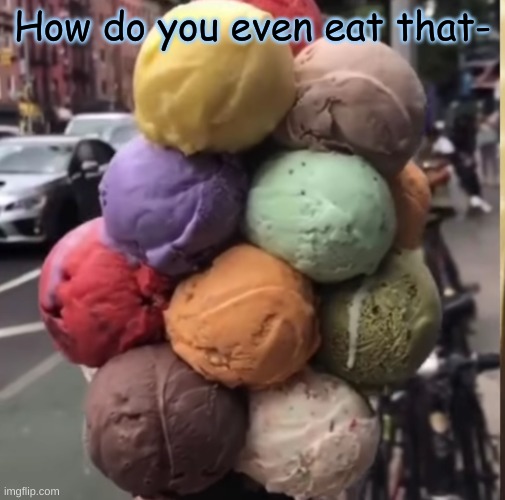 How do you even eat that- | made w/ Imgflip meme maker