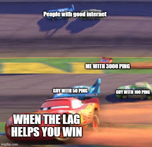 Gaming Lag | People with good internet; ME WITH 3000 PING; GUY WITH 50 PING; GUY WITH 100 PING; WHEN THE LAG HELPS YOU WIN | image tagged in lightning mcqueen winning,lag,gaming,wifi drops | made w/ Imgflip meme maker