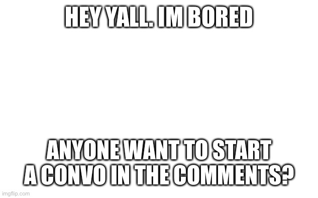 I hate Covid | HEY YALL. IM BORED; ANYONE WANT TO START A CONVO IN THE COMMENTS? | made w/ Imgflip meme maker