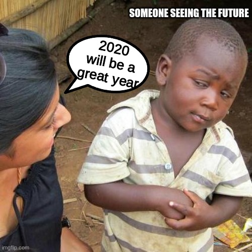 Third World Skeptical Kid | SOMEONE SEEING THE FUTURE; 2020 will be a great year | image tagged in memes,third world skeptical kid,funny,2020 | made w/ Imgflip meme maker