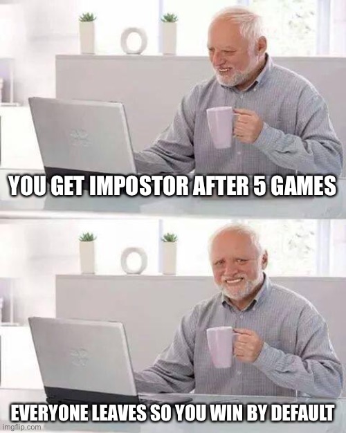 Among us frustration | YOU GET IMPOSTOR AFTER 5 GAMES; EVERYONE LEAVES SO YOU WIN BY DEFAULT | image tagged in memes,hide the pain harold,among us,there is one impostor among us | made w/ Imgflip meme maker