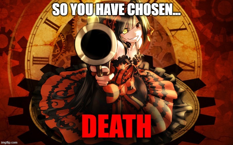 So you have chosen... DEATH (Kurumi Tokisaki) | image tagged in kurumi,tokisaki,so you have chosen death,reaction | made w/ Imgflip meme maker