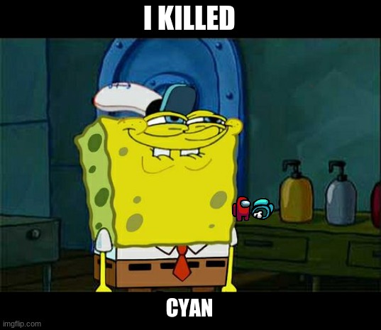 spongebobs inposter | I KILLED; CYAN | image tagged in memes,don't you squidward | made w/ Imgflip meme maker