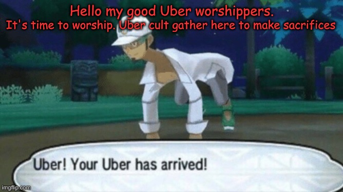 Cursed Uber | Hello my good Uber worshippers. It's time to worship. Uber cult gather here to make sacrifices | image tagged in cursed uber | made w/ Imgflip meme maker