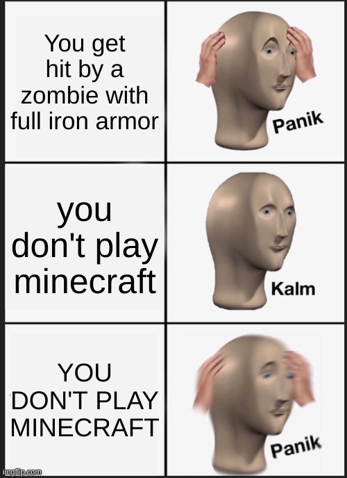 Panik Kalm Panik Meme | You get hit by a zombie with full iron armor; you don't play minecraft; YOU DON'T PLAY MINECRAFT | image tagged in memes,panik kalm panik | made w/ Imgflip meme maker