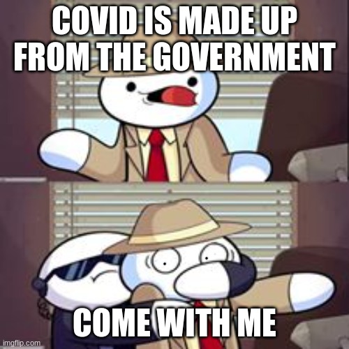 theodd1sout meme | COVID IS MADE UP FROM THE GOVERNMENT; COME WITH ME | image tagged in theodd1sout meme | made w/ Imgflip meme maker