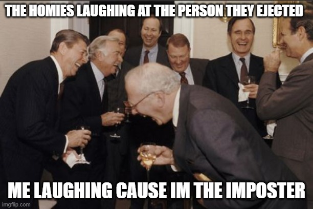Laughing Men In Suits | THE HOMIES LAUGHING AT THE PERSON THEY EJECTED; ME LAUGHING CAUSE IM THE IMPOSTER | image tagged in memes,laughing men in suits,funny,among us,2020,imposter | made w/ Imgflip meme maker