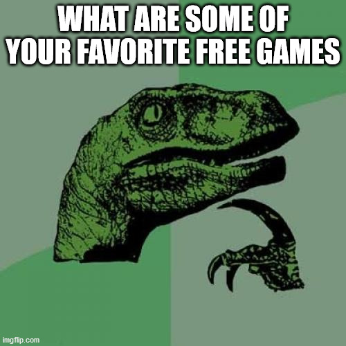 What are your favorite free games? | WHAT ARE SOME OF YOUR FAVORITE FREE GAMES | image tagged in memes,philosoraptor | made w/ Imgflip meme maker