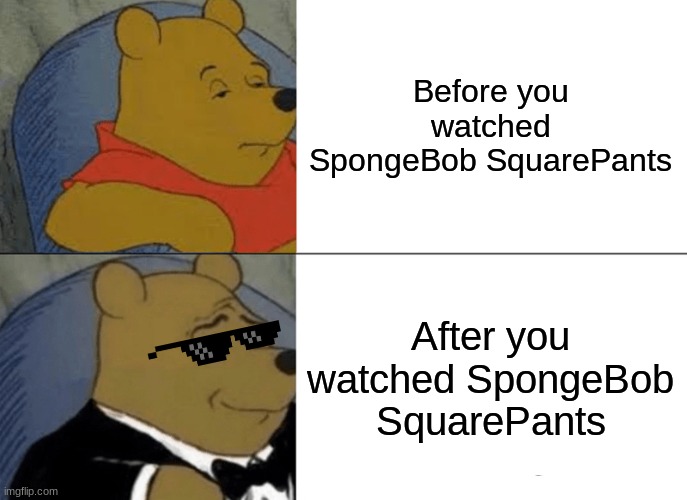 Did you just call me a weirdo? | Before you watched SpongeBob SquarePants; After you watched SpongeBob SquarePants | image tagged in memes,tuxedo winnie the pooh | made w/ Imgflip meme maker