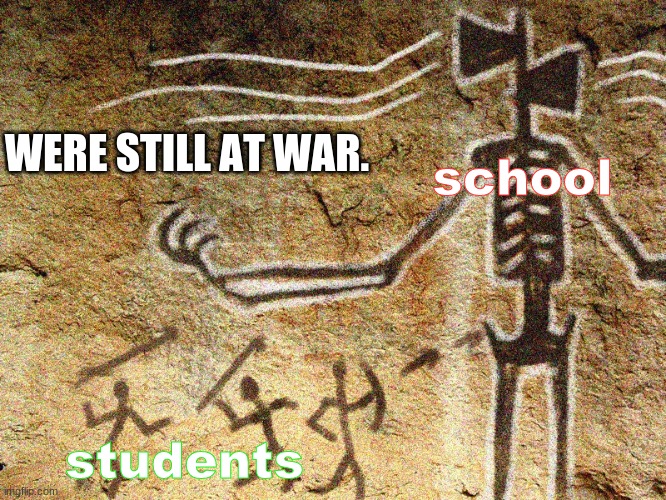 Ancient Siren Head | WERE STILL AT WAR. school; students | image tagged in ancient siren head | made w/ Imgflip meme maker