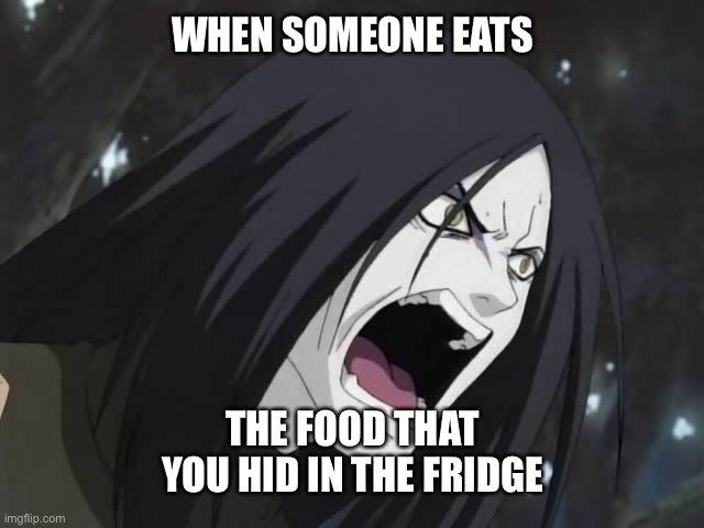 Also relatable | WHEN SOMEONE EATS; THE FOOD THAT YOU HID IN THE FRIDGE | image tagged in orochimaru | made w/ Imgflip meme maker