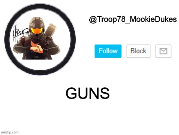 Troop78_MookieDukes | GUNS | image tagged in troop78_mookiedukes | made w/ Imgflip meme maker