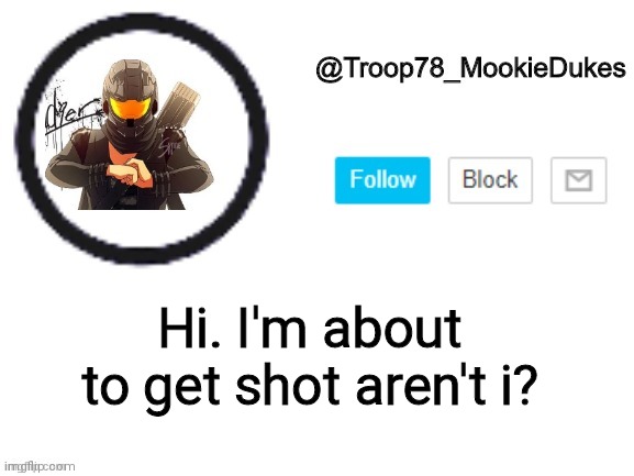 Troop78_MookieDukes | Hi. I'm about to get shot aren't i? | image tagged in troop78_mookiedukes | made w/ Imgflip meme maker