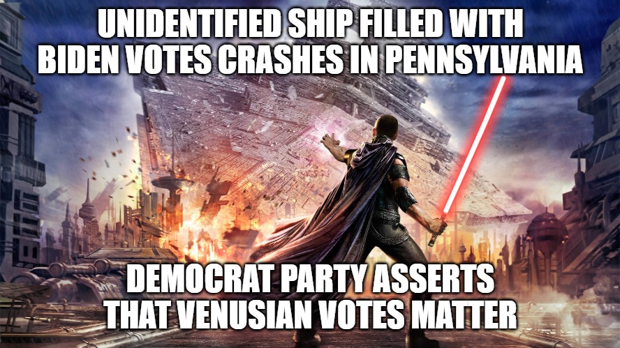 Star wars | UNIDENTIFIED SHIP FILLED WITH BIDEN VOTES CRASHES IN PENNSYLVANIA; DEMOCRAT PARTY ASSERTS THAT VENUSIAN VOTES MATTER | image tagged in star wars | made w/ Imgflip meme maker