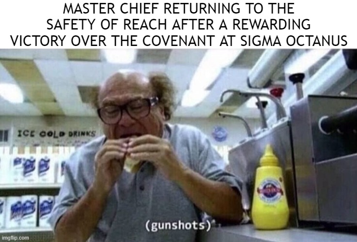 Okay, my frustration is now vented | MASTER CHIEF RETURNING TO THE SAFETY OF REACH AFTER A REWARDING VICTORY OVER THE COVENANT AT SIGMA OCTANUS | image tagged in danny devito eating,halo | made w/ Imgflip meme maker