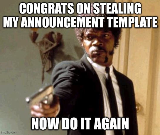 Say That Again I Dare You | CONGRATS ON STEALING MY ANNOUNCEMENT TEMPLATE; NOW DO IT AGAIN | image tagged in memes,say that again i dare you | made w/ Imgflip meme maker