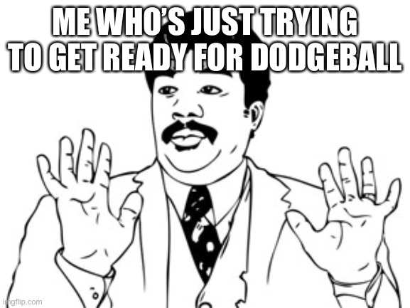 Neil deGrasse Tyson Meme | ME WHO’S JUST TRYING TO GET READY FOR DODGEBALL | image tagged in memes,neil degrasse tyson | made w/ Imgflip meme maker