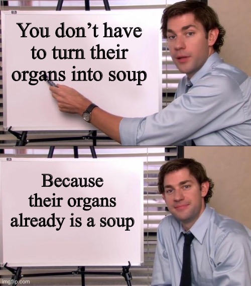 Jim Halpert Explains | You don’t have to turn their organs into soup Because their organs already is a soup | made w/ Imgflip meme maker