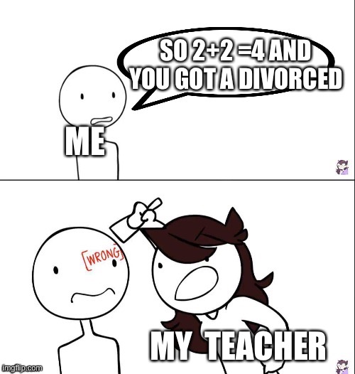 Divorced | SO 2+2 =4 AND YOU GOT A DIVORCED; ME; MY  TEACHER | image tagged in jaiden animation wrong | made w/ Imgflip meme maker