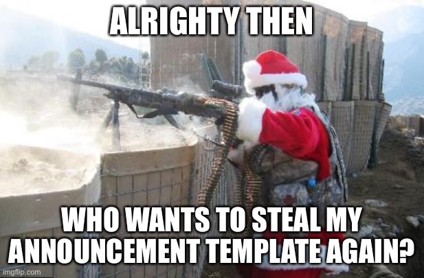 Hohoho | ALRIGHTY THEN; WHO WANTS TO STEAL MY ANNOUNCEMENT TEMPLATE AGAIN? | image tagged in memes,hohoho | made w/ Imgflip meme maker