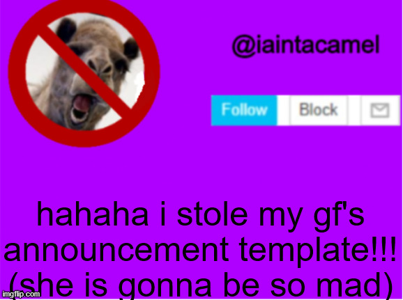 hehehe | hahaha i stole my gf's announcement template!!!
(she is gonna be so mad) | image tagged in iaintacamel | made w/ Imgflip meme maker