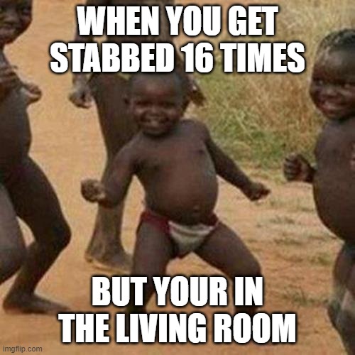 Third World Success Kid Meme | WHEN YOU GET STABBED 16 TIMES; BUT YOUR IN THE LIVING ROOM | image tagged in memes,third world success kid | made w/ Imgflip meme maker