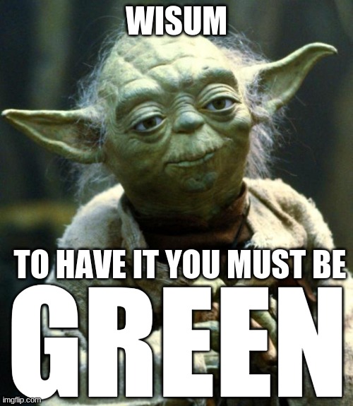 Green. | WISUM; TO HAVE IT YOU MUST BE; GREEN | image tagged in memes,star wars yoda,funny,wisdum,green | made w/ Imgflip meme maker