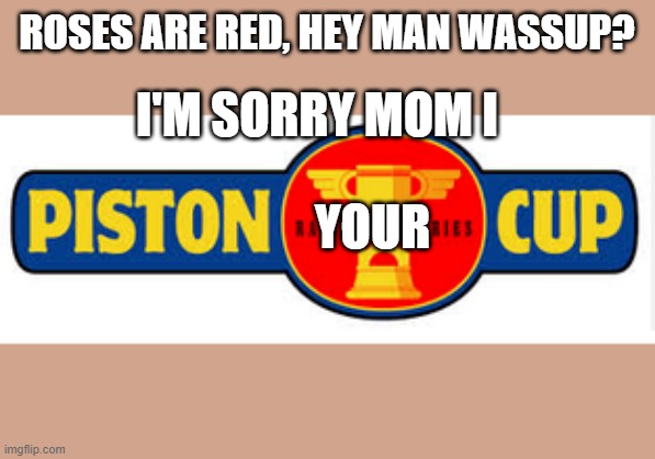 I'm sorry Mom | ROSES ARE RED, HEY MAN WASSUP? I'M SORRY MOM I; YOUR | image tagged in cars,cars 2,world cup | made w/ Imgflip meme maker
