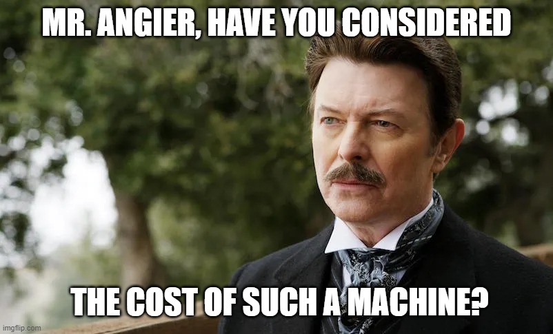 MR. ANGIER, HAVE YOU CONSIDERED; THE COST OF SUCH A MACHINE? | made w/ Imgflip meme maker