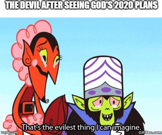That's the evilest thing I can imagine | THE DEVIL AFTER SEEING GOD'S 2020 PLANS | image tagged in that's the evilest thing i can imagine | made w/ Imgflip meme maker