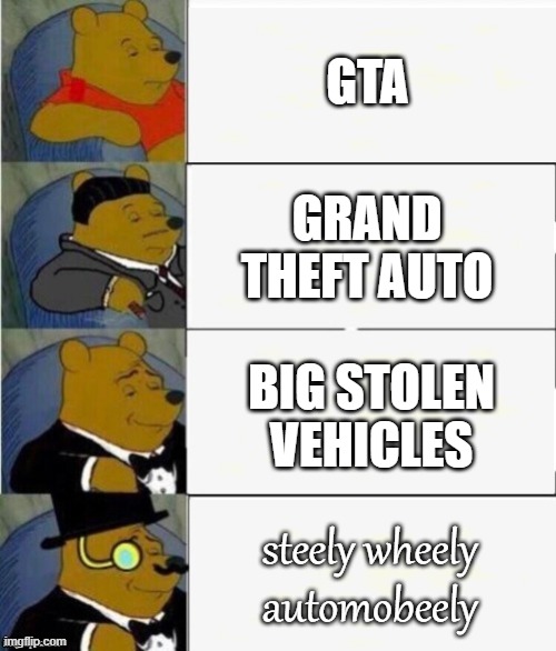 steely wheely automobeely | GTA; GRAND THEFT AUTO; BIG STOLEN VEHICLES; steely wheely automobeely | image tagged in tuxedo winnie the pooh 4 panel | made w/ Imgflip meme maker