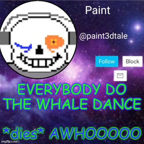 whale dance | EVERYBODY DO THE WHALE DANCE; *dies* AWHOOOOO | image tagged in thisismytemplate | made w/ Imgflip meme maker
