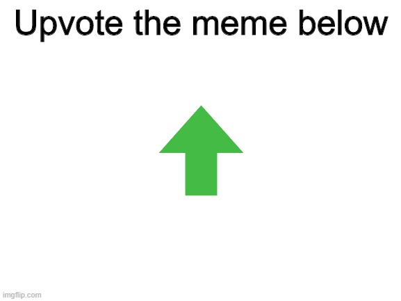 made this for fun 2: the sequel | Upvote the meme below | image tagged in blank white template,memes,stop reading the tags,oh wow are you actually reading these tags,funny | made w/ Imgflip meme maker