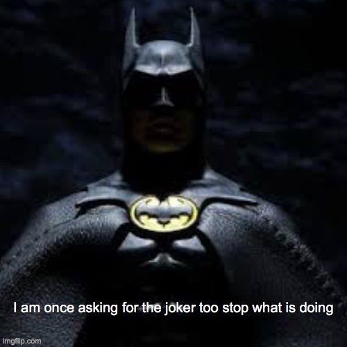 Batman meme | I am once asking for the joker too stop what is doing | image tagged in batman,bernie i am once again asking for your support,new meme | made w/ Imgflip meme maker