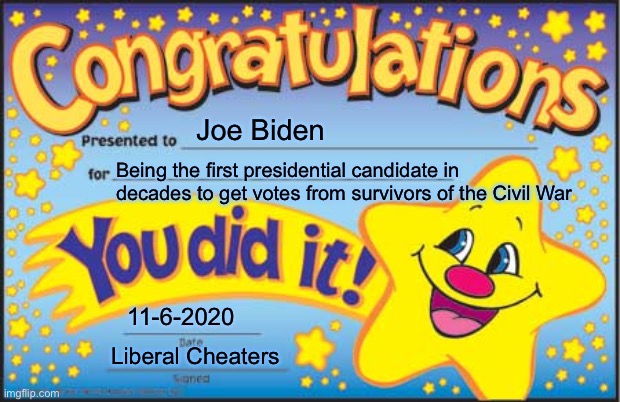 Not humanly possible but ok... | Joe Biden; Being the first presidential candidate in decades to get votes from survivors of the Civil War; 11-6-2020; Liberal Cheaters | image tagged in memes,happy star congratulations,funny,stupid liberals,voter fraud,civil war | made w/ Imgflip meme maker