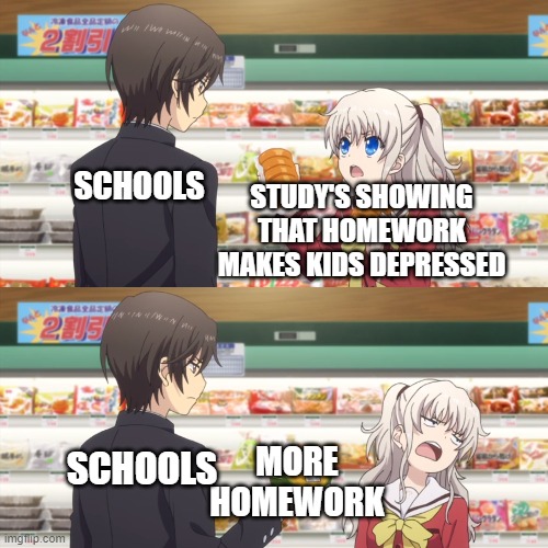 charlotte anime | SCHOOLS; STUDY'S SHOWING THAT HOMEWORK MAKES KIDS DEPRESSED; MORE HOMEWORK; SCHOOLS | image tagged in charlotte anime,school,high school,homework,anime | made w/ Imgflip meme maker